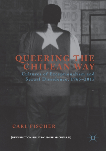 Queering the Chilean Way : Cultures of Exceptionalism and Sexual Dissidence, 1965-2015, Paperback / softback Book
