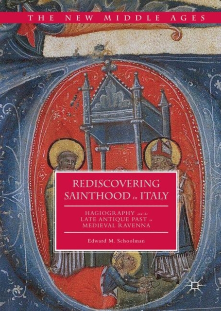 Rediscovering Sainthood in Italy : Hagiography and the Late Antique Past in Medieval Ravenna, PDF eBook
