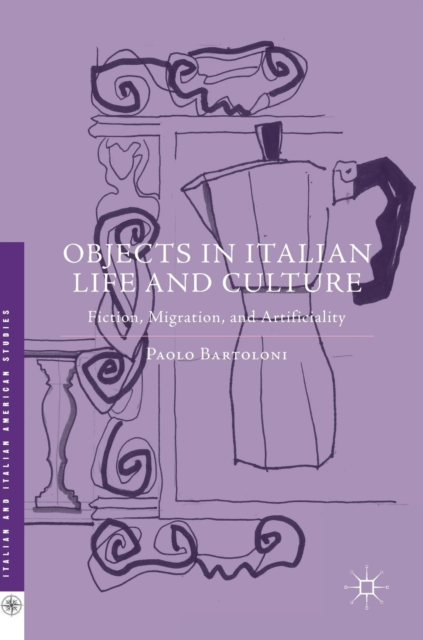 Objects in Italian Life and Culture : Fiction, Migration, and Artificiality, Hardback Book