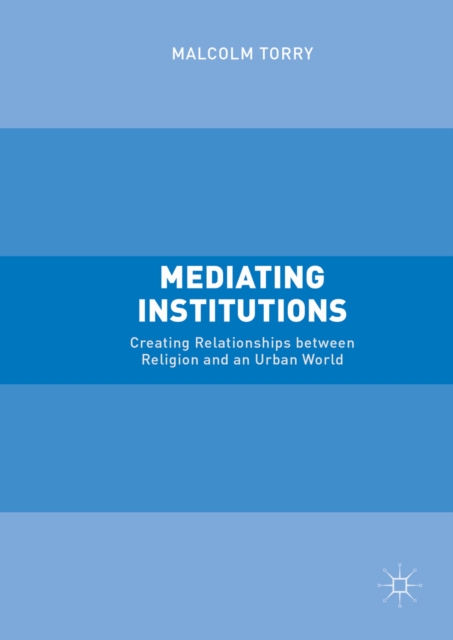 Mediating Institutions : Creating Relationships between Religion and an Urban World, PDF eBook