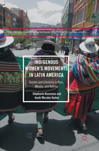 Indigenous Women’s Movements in Latin America : Gender and Ethnicity in Peru, Mexico, and Bolivia, Hardback Book