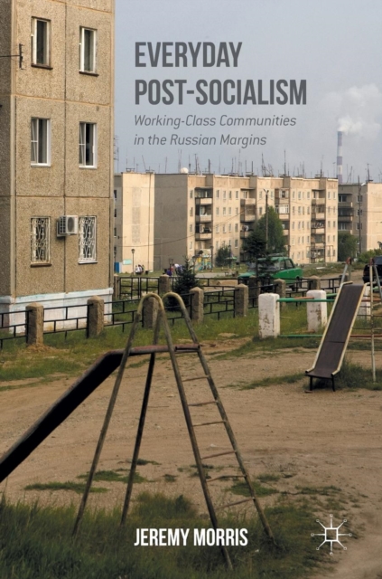 Everyday Post-Socialism : Working-Class Communities in the Russian Margins, Hardback Book