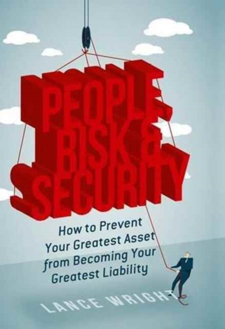 People, Risk, and Security : How to Prevent Your Greatest Asset from Becoming Your Greatest Liability, Hardback Book