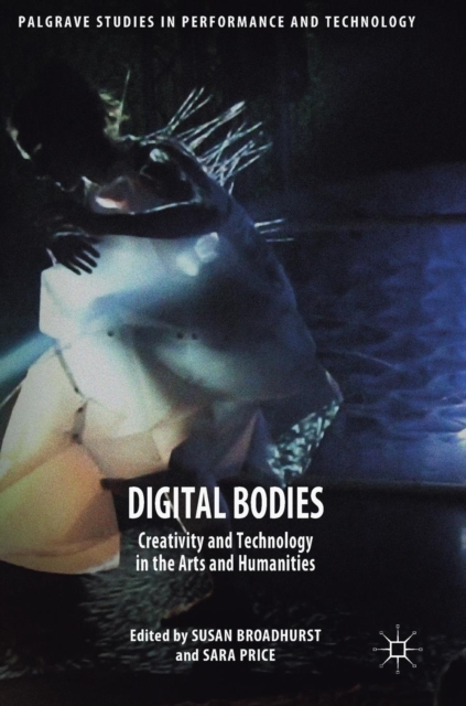 Digital Bodies : Creativity and Technology in the Arts and Humanities, Hardback Book