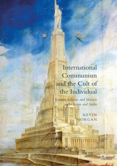 International Communism and the Cult of the Individual : Leaders, Tribunes and Martyrs under Lenin and Stalin, Paperback / softback Book