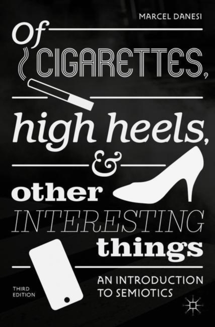 Of Cigarettes, High Heels, and Other Interesting Things : An Introduction to Semiotics, Paperback / softback Book