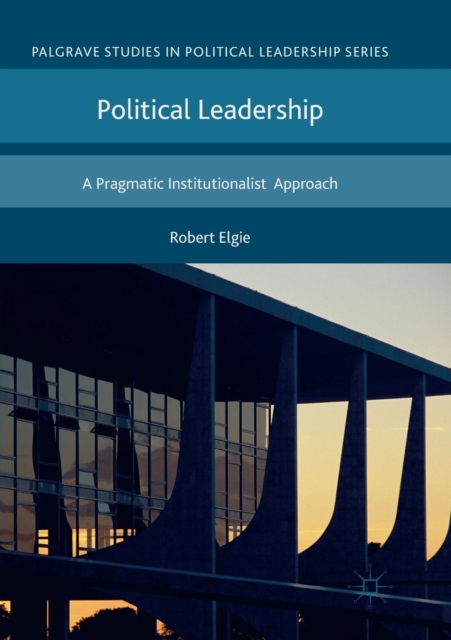Political Leadership : A Pragmatic Institutionalist Approach, Paperback / softback Book