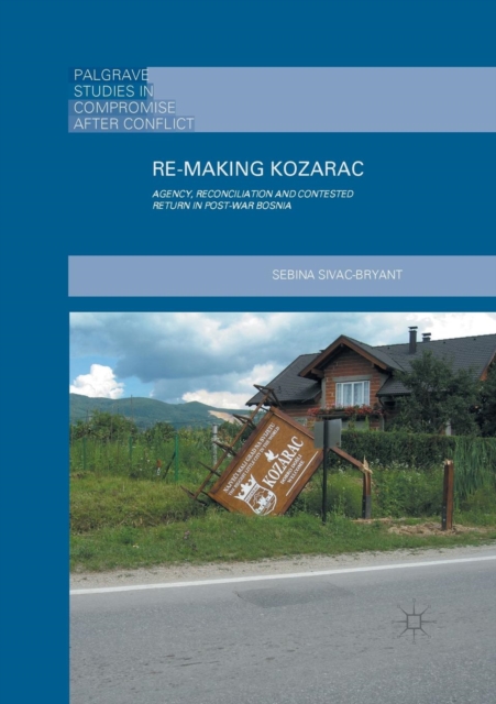 Re-Making Kozarac : Agency, Reconciliation and Contested Return in Post-War Bosnia, Paperback / softback Book