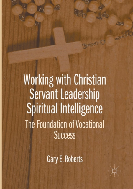 Working with Christian Servant Leadership Spiritual Intelligence : The Foundation of Vocational Success, Paperback / softback Book