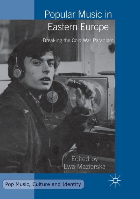 Popular Music in Eastern Europe : Breaking the Cold War Paradigm, Paperback / softback Book
