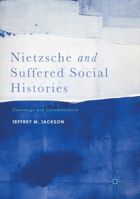 Nietzsche and Suffered Social Histories : Genealogy and Convalescence, Paperback / softback Book