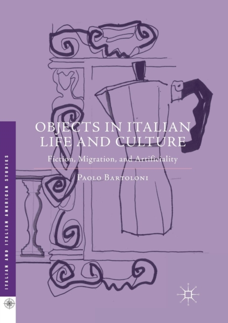 Objects in Italian Life and Culture : Fiction, Migration, and Artificiality, Paperback / softback Book