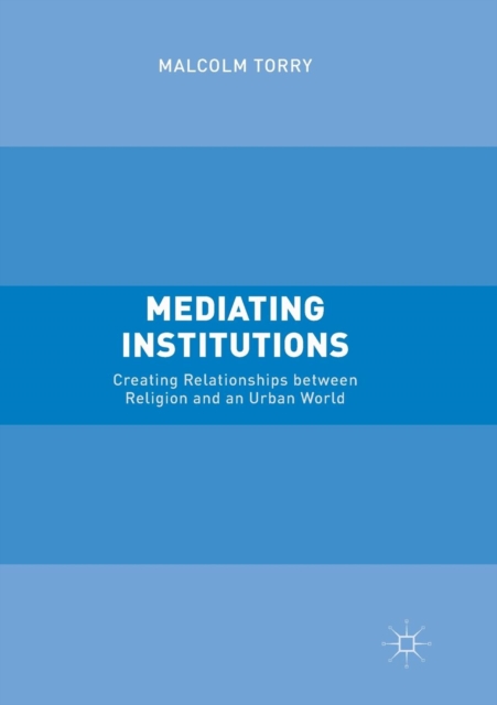 Mediating Institutions : Creating Relationships between Religion and an Urban World, Paperback / softback Book