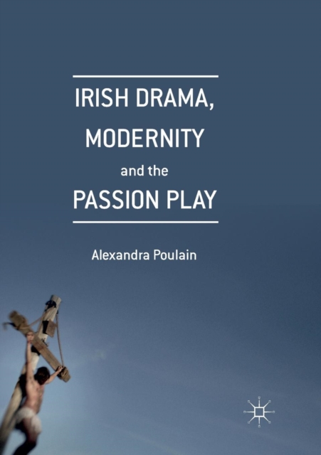 Irish Drama, Modernity and the Passion Play, Paperback / softback Book