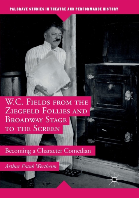 W.C. Fields from the Ziegfeld Follies and Broadway Stage to the Screen : Becoming a Character Comedian, Paperback / softback Book