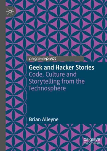 Geek and Hacker Stories : Code, Culture and Storytelling from the Technosphere, Hardback Book