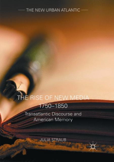 The Rise of New Media 1750-1850 : Transatlantic Discourse and American Memory, Paperback / softback Book
