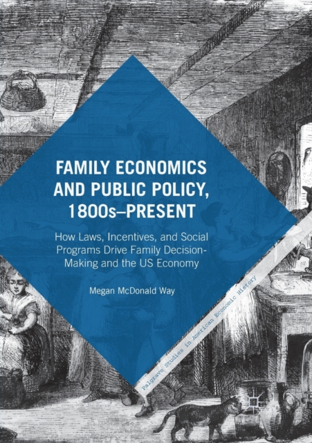 Family Economics and Public Policy, 1800s-Present : How Laws, Incentives, and Social Programs Drive Family Decision-Making and the US Economy, Paperback / softback Book