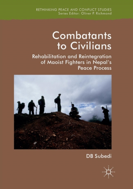 Combatants to Civilians : Rehabilitation and Reintegration of Maoist Fighters in Nepal's Peace Process, Paperback / softback Book