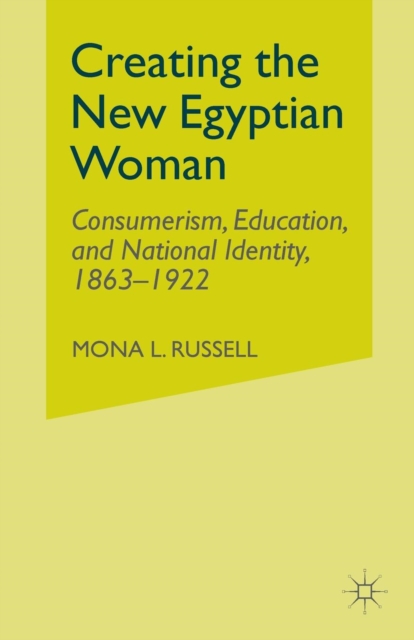 Creating the New Egyptian Woman : Consumerism, Education, and National Identity, 1863-1922, Paperback / softback Book