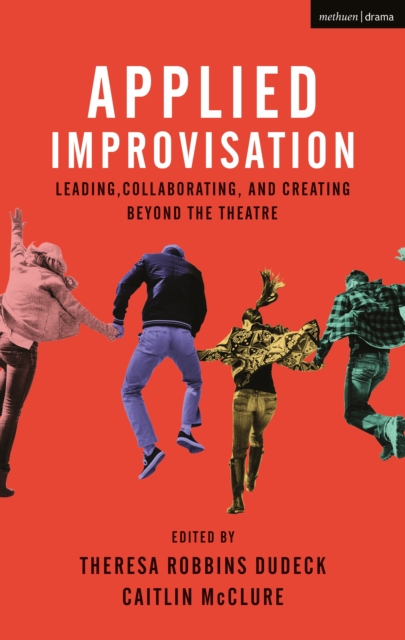Applied Improvisation : Leading, Collaborating, and Creating Beyond the Theatre, PDF eBook