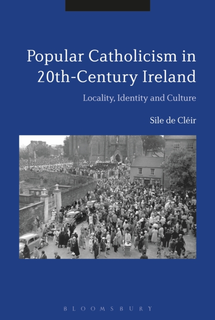 Popular Catholicism in 20th-Century Ireland : Locality, Identity and Culture, EPUB eBook