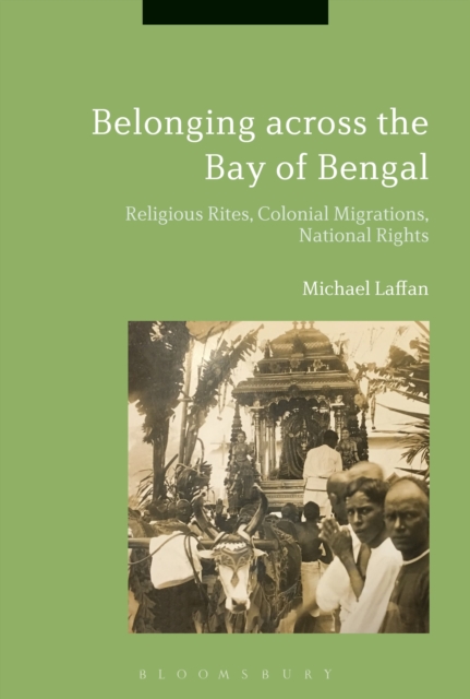 Belonging across the Bay of Bengal : Religious Rites, Colonial Migrations, National Rights, Hardback Book