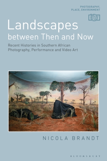 Landscapes between Then and Now : Recent Histories in Southern African Photography, Performance and Video Art, Hardback Book