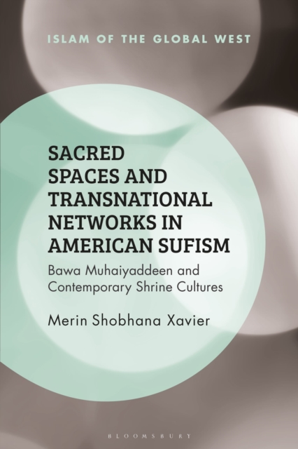 Sacred Spaces and Transnational Networks in American Sufism : Bawa Muhaiyaddeen and Contemporary Shrine Cultures, Hardback Book