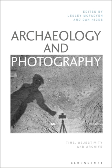 Archaeology and Photography : Time, Objectivity and Archive, Hardback Book
