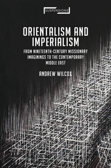 Orientalism and Imperialism : From Nineteenth-Century Missionary Imaginings to the Contemporary Middle East, EPUB eBook