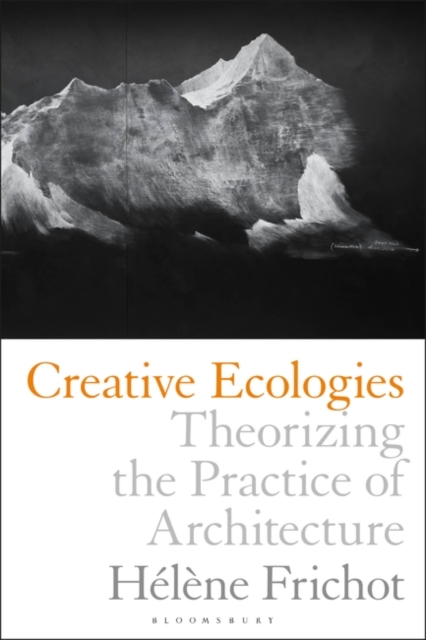 Creative Ecologies : Theorizing the Practice of Architecture, Paperback / softback Book