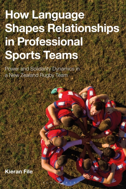 How Language Shapes Relationships in Professional Sports Teams : Power and Solidarity Dynamics in a New Zealand Rugby Team, Hardback Book