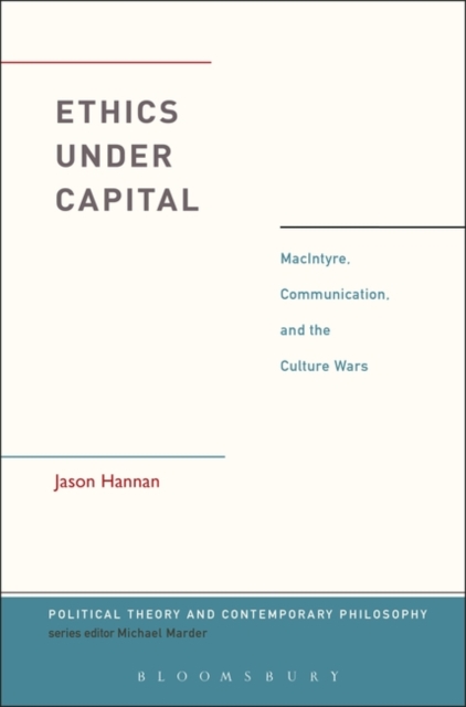 Ethics Under Capital : MacIntyre, Communication, and the Culture Wars, Hardback Book