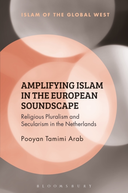 Amplifying Islam in the European Soundscape : Religious Pluralism and Secularism in the Netherlands, Paperback / softback Book