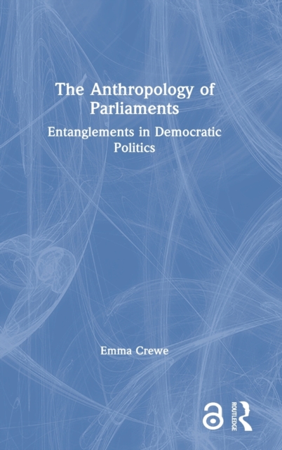 The Anthropology of Parliaments : Entanglements in Democratic Politics, Hardback Book