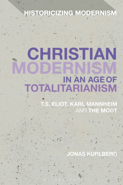 Christian Modernism in an Age of Totalitarianism : T.S. Eliot, Karl Mannheim and the Moot, Hardback Book