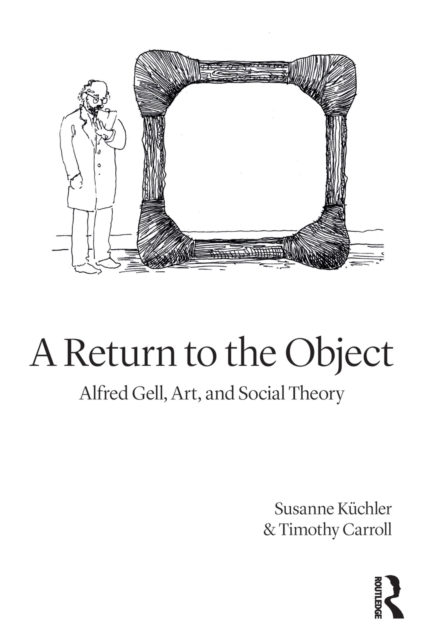 A Return to the Object : Alfred Gell, Art, and Social Theory, Paperback / softback Book