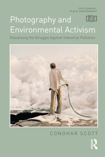 Photography and Environmental Activism : Visualising the Struggle Against Industrial Pollution, Hardback Book