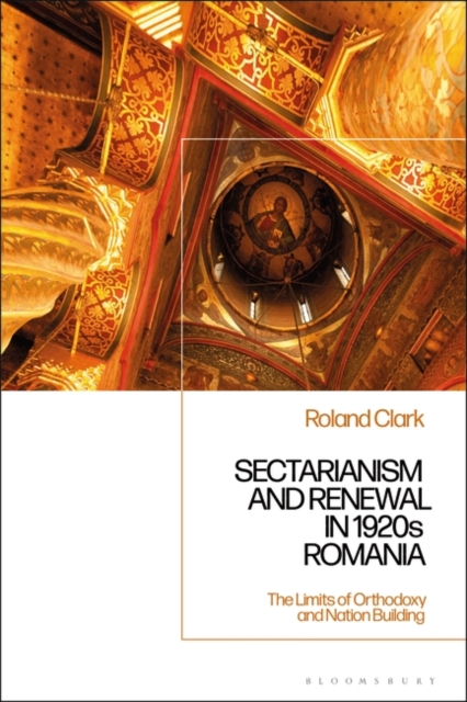 Sectarianism and Renewal in 1920s Romania : The Limits of Orthodoxy and Nation-Building, Hardback Book
