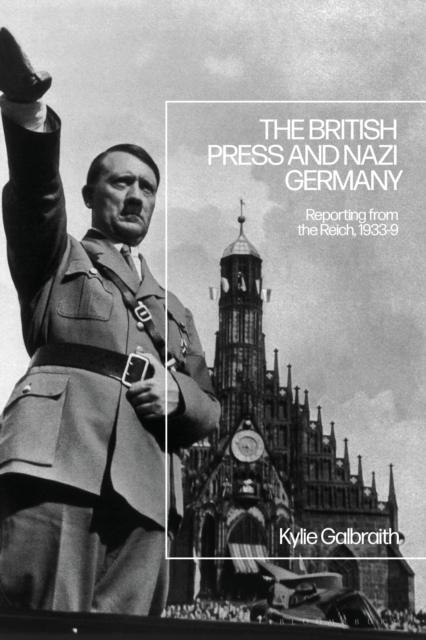 The British Press and Nazi Germany : Reporting from the Reich, 1933-9, Hardback Book