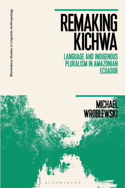 Remaking Kichwa : Language and Indigenous Pluralism in Amazonian Ecuador, Hardback Book