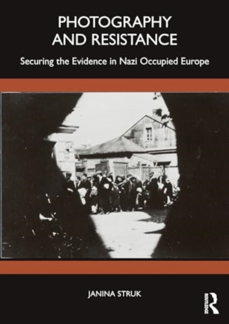 Photography and Resistance : Securing the Evidence in Nazi Occupied Europe, Paperback / softback Book
