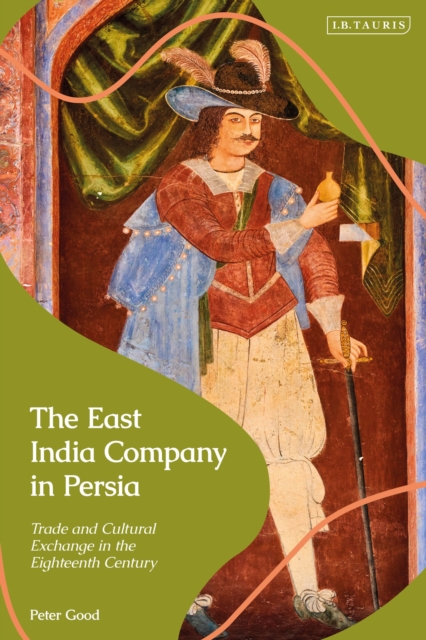 The East India Company in Persia : Trade and Cultural Exchange in the Eighteenth Century, Hardback Book