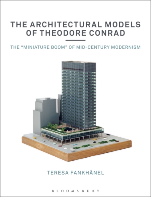 The Architectural Models of Theodore Conrad : The "miniature boom" of mid-century modernism, Paperback / softback Book