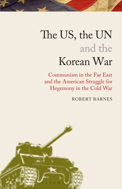 The US, the UN and the Korean War : Communism in the Far East and the American Struggle for Hegemony in the Cold War, Paperback / softback Book