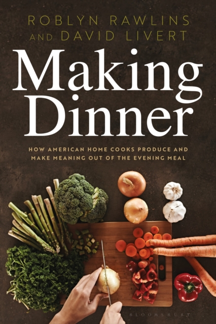 Making Dinner : How American Home Cooks Produce and Make Meaning Out of the Evening Meal, Paperback / softback Book