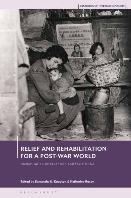 Relief and Rehabilitation for a Post-war World : Humanitarian Intervention and the UNRRA, Hardback Book