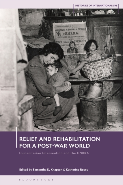 Relief and Rehabilitation for a Post-war World : Humanitarian Intervention and the UNRRA, PDF eBook