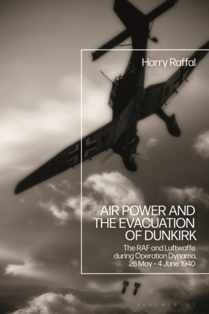 Air Power and the Evacuation of Dunkirk : The RAF and Luftwaffe during Operation Dynamo, 26 May   4 June 1940, EPUB eBook